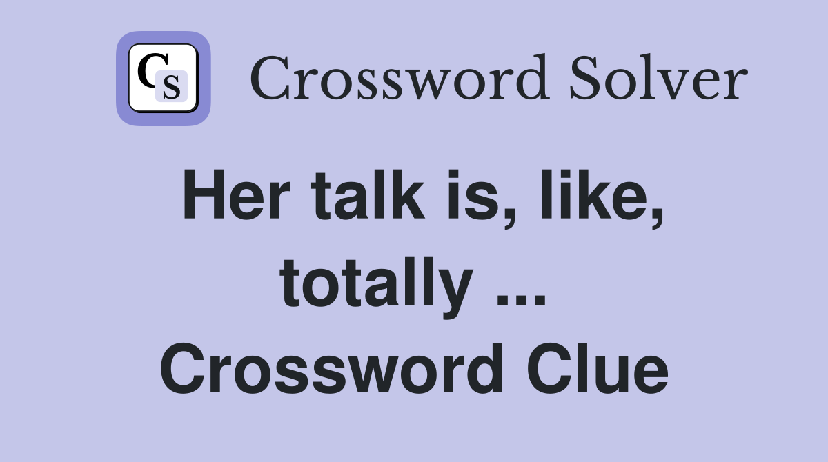 Her talk is, like, totally ... Crossword Clue