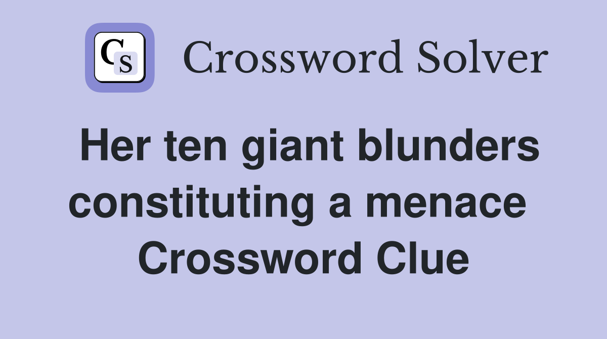 Her ten giant blunders constituting a menace  Crossword Clue