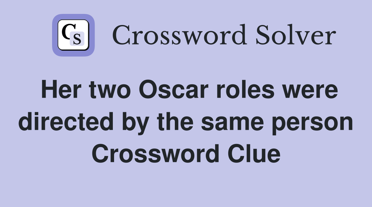 Her two Oscar roles were directed by the same person Crossword Clue