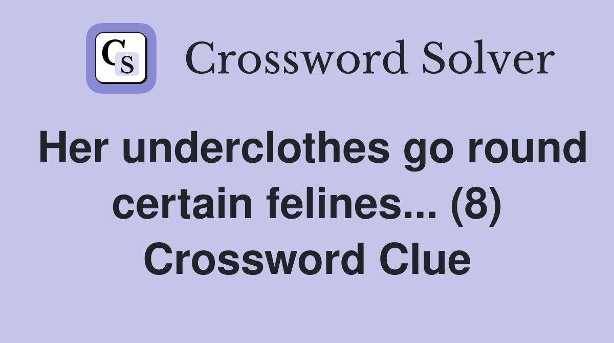 Her underclothes go round certain felines... (8) Crossword Clue