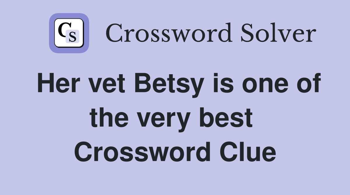 Her vet Betsy is one of the very best  Crossword Clue