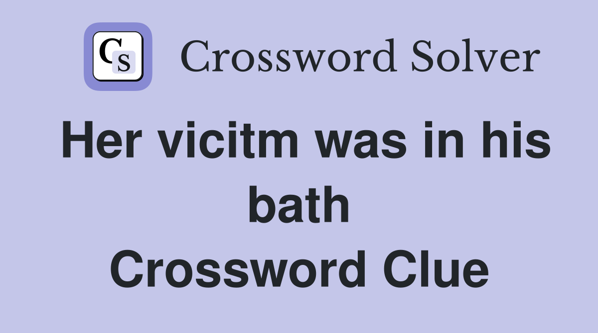 Her vicitm was in his bath Crossword Clue