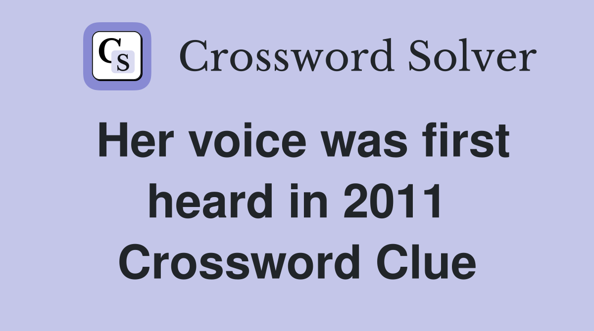 Her voice was first heard in 2011 Crossword Clue