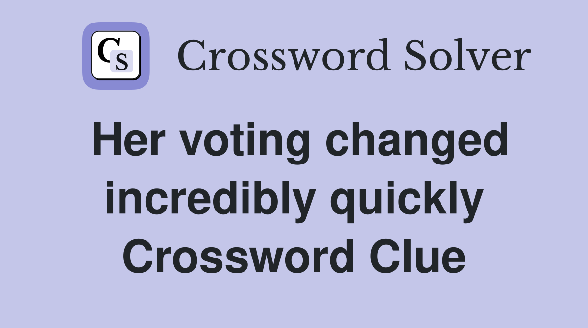 Her voting changed incredibly quickly Crossword Clue