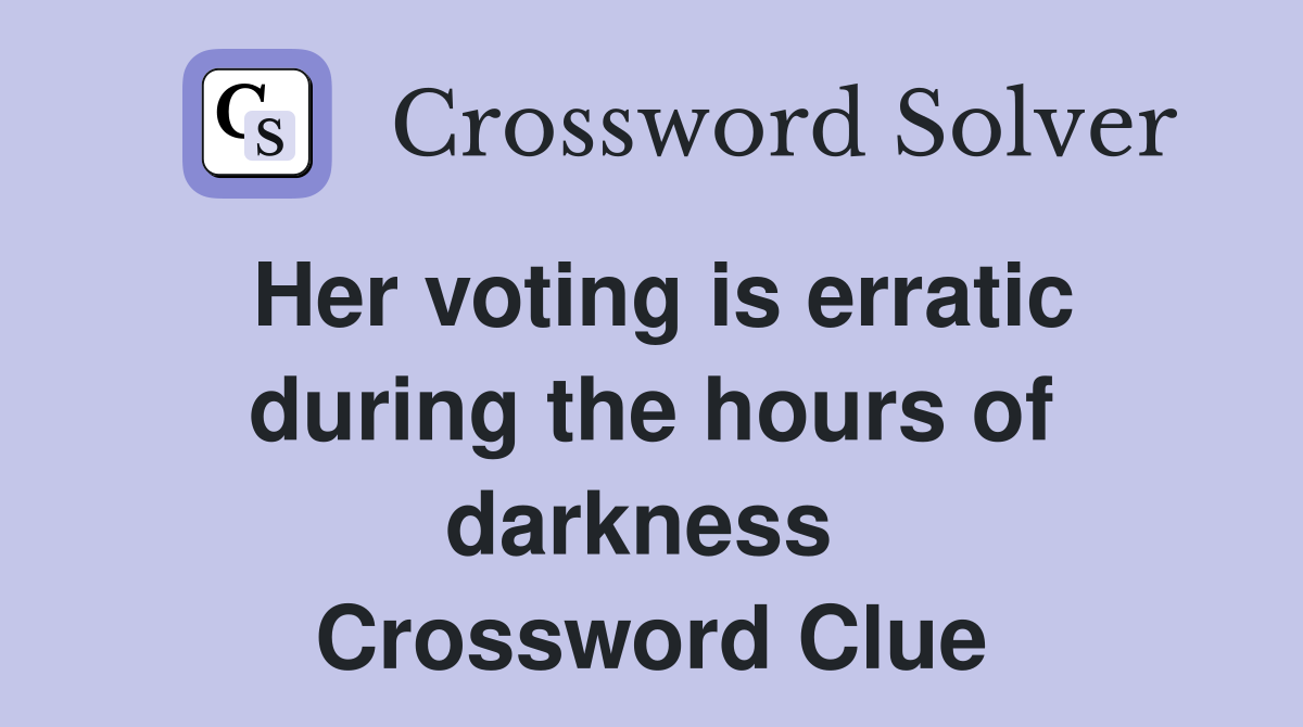 Her voting is erratic during the hours of darkness  Crossword Clue