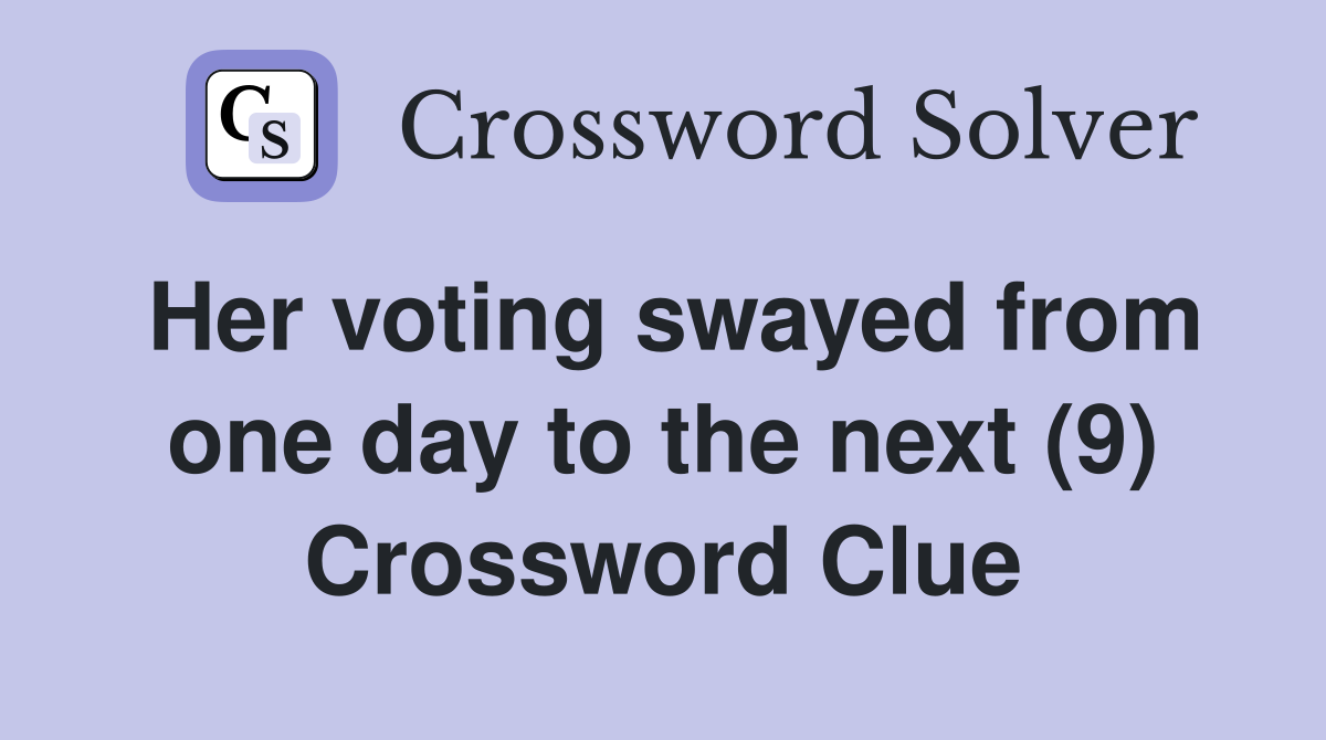 Her voting swayed from one day to the next (9) Crossword Clue