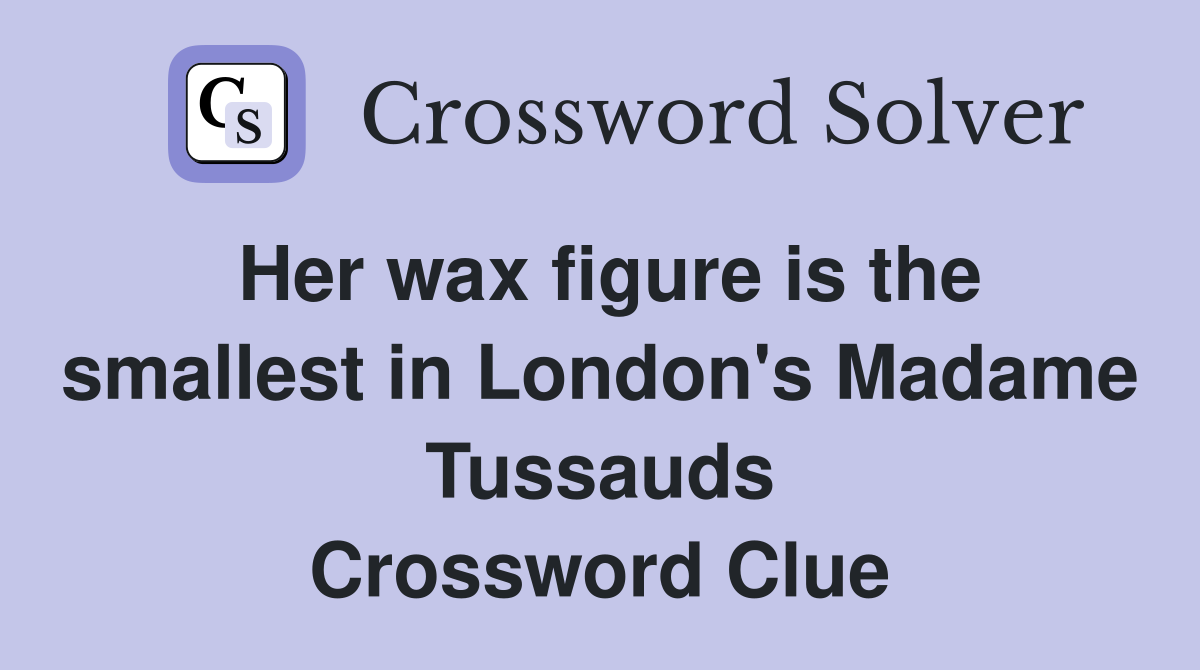 Her wax figure is the smallest in London's Madame Tussauds Crossword Clue