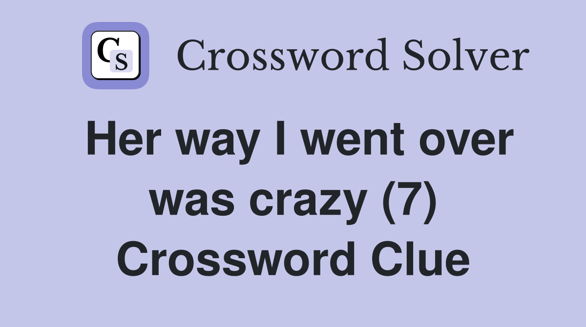 Her way I went over was crazy (7) Crossword Clue