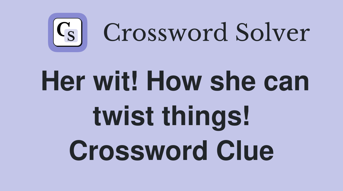 Her wit! How she can twist things! Crossword Clue