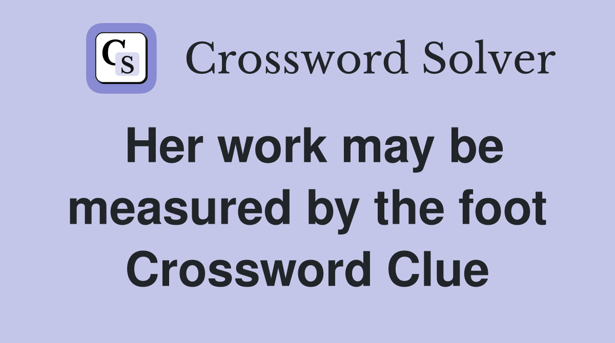 Her work may be measured by the foot Crossword Clue