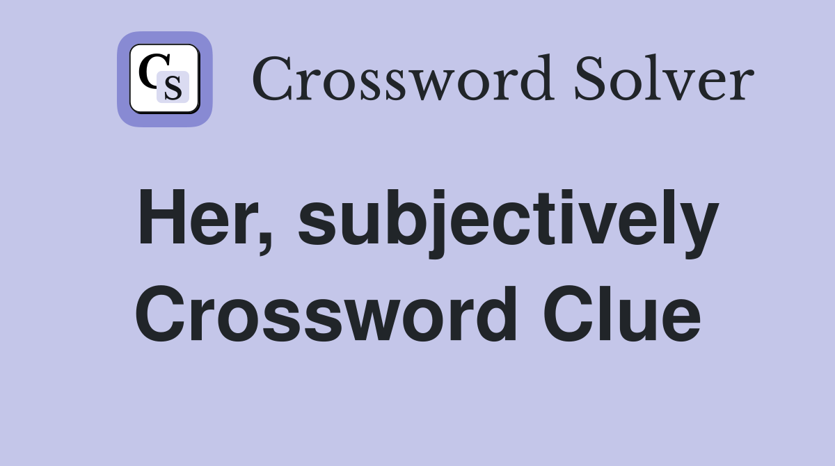 Her, subjectively Crossword Clue