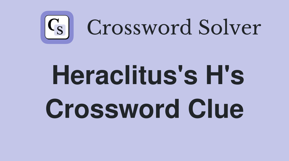 Heraclitus's H's Crossword Clue