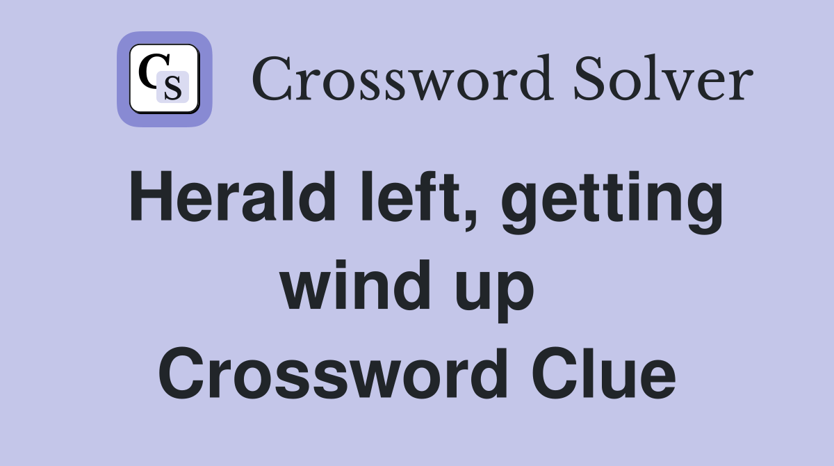 Herald left, getting wind up  Crossword Clue