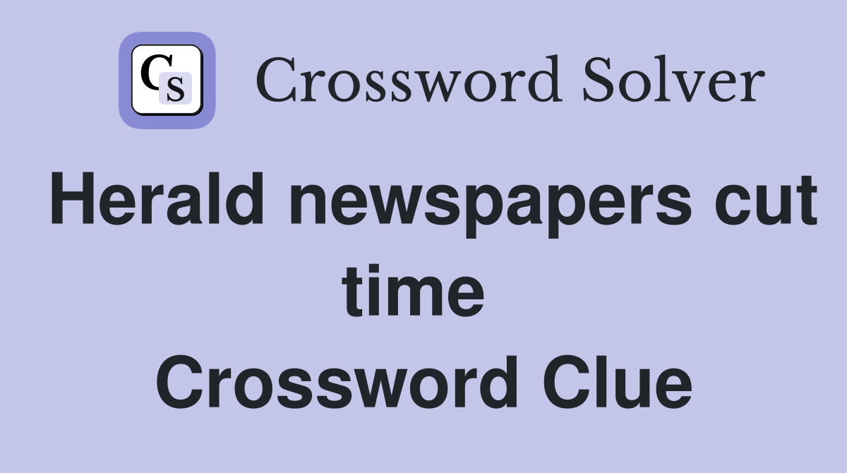 Herald newspapers cut time  Crossword Clue