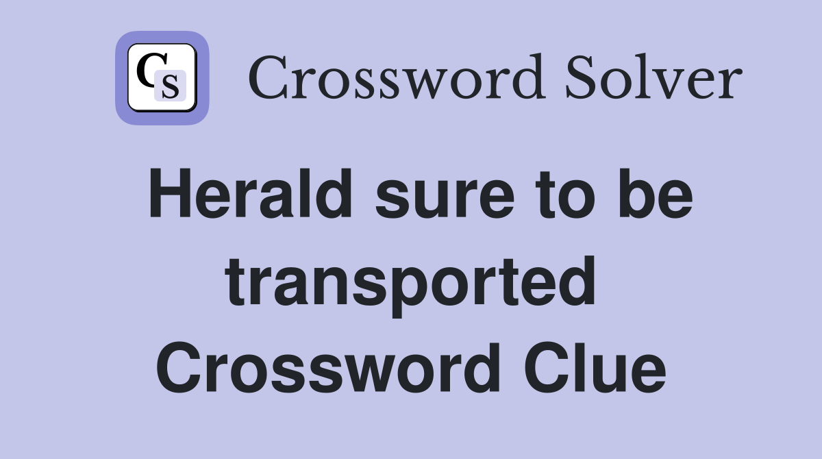 Herald sure to be transported Crossword Clue