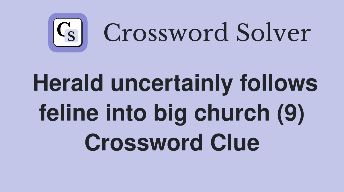 Herald uncertainly follows feline into big church (9) Crossword Clue
