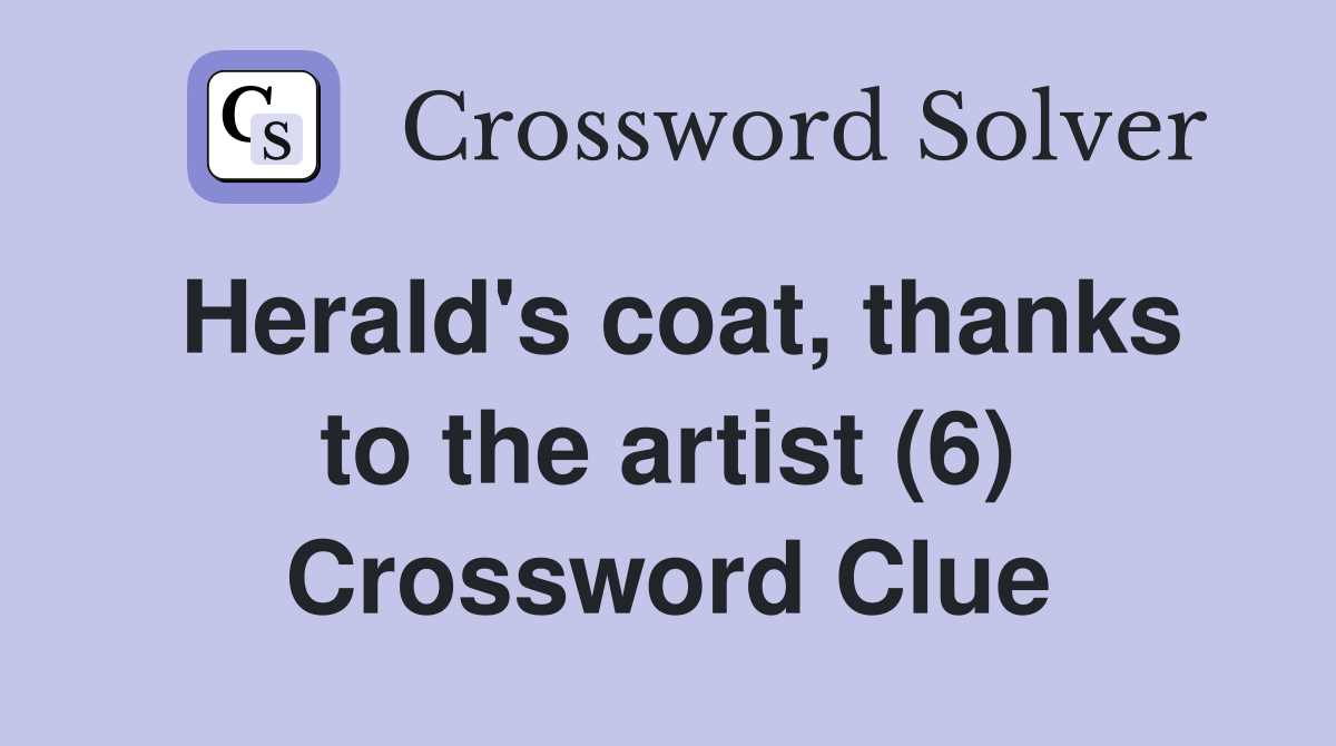 Herald's coat, thanks to the artist (6) Crossword Clue