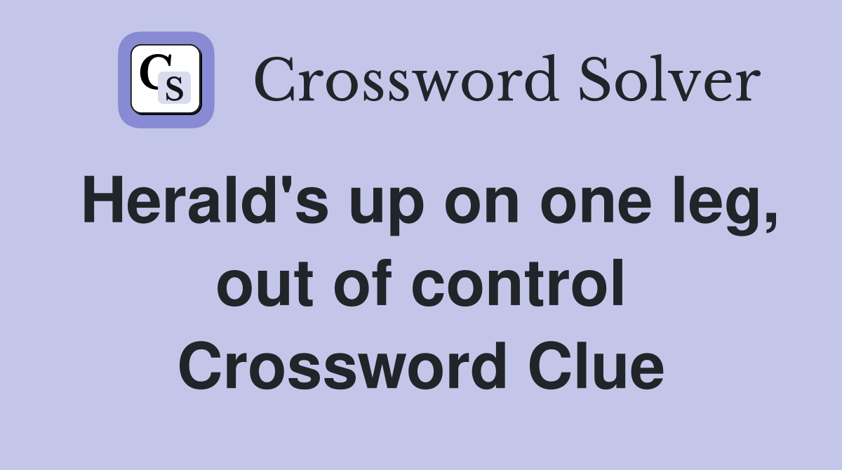Herald's up on one leg, out of control Crossword Clue