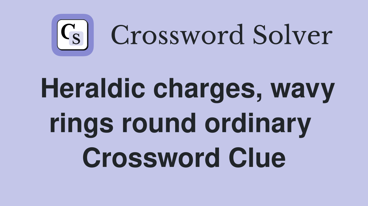 Heraldic charges, wavy rings round ordinary  Crossword Clue
