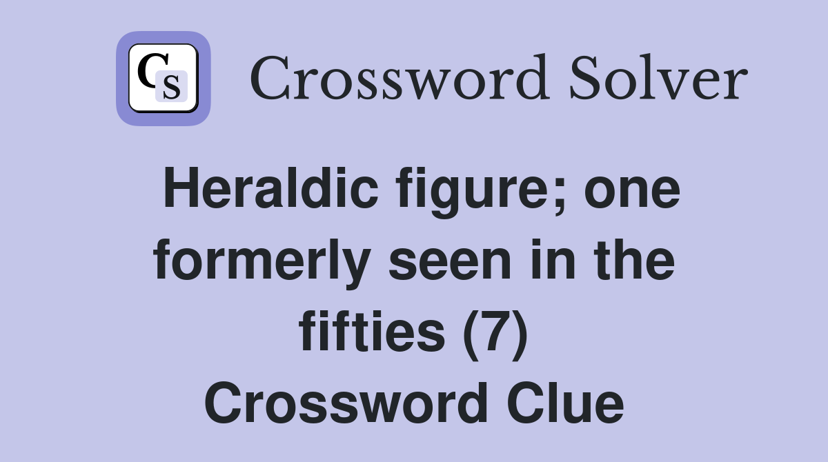Heraldic figure; one formerly seen in the fifties (7) Crossword Clue