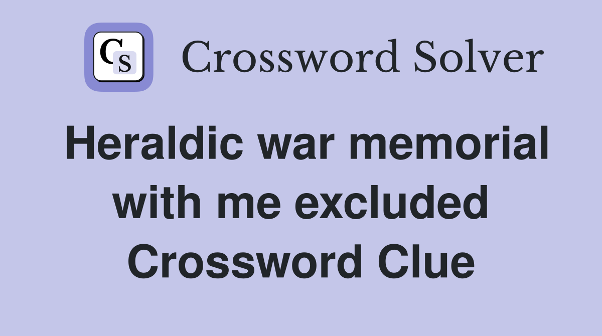 Heraldic war memorial with me excluded Crossword Clue