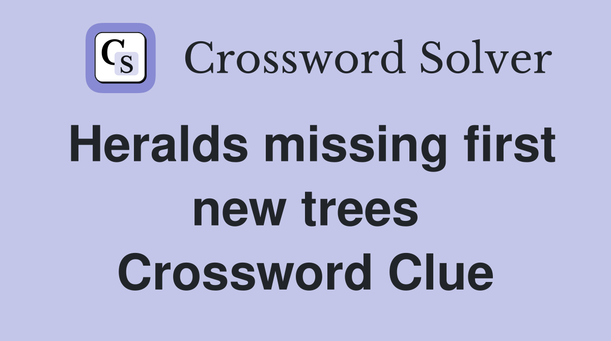 Heralds missing first new trees Crossword Clue