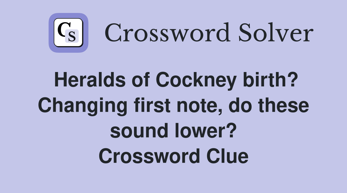 Heralds of Cockney birth? Changing first note, do these sound lower? Crossword Clue