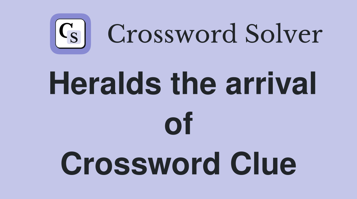 Heralds the arrival of Crossword Clue