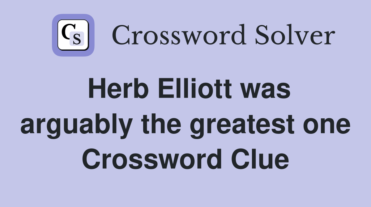 Herb Elliott was arguably the greatest one Crossword Clue