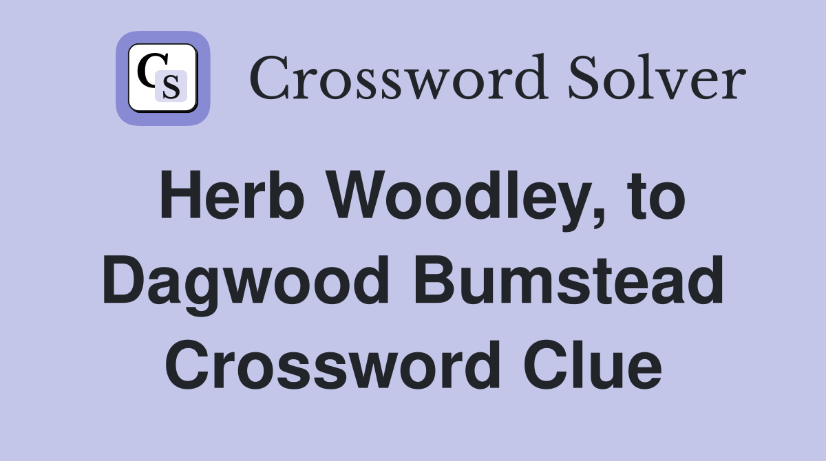 Herb Woodley, to Dagwood Bumstead Crossword Clue