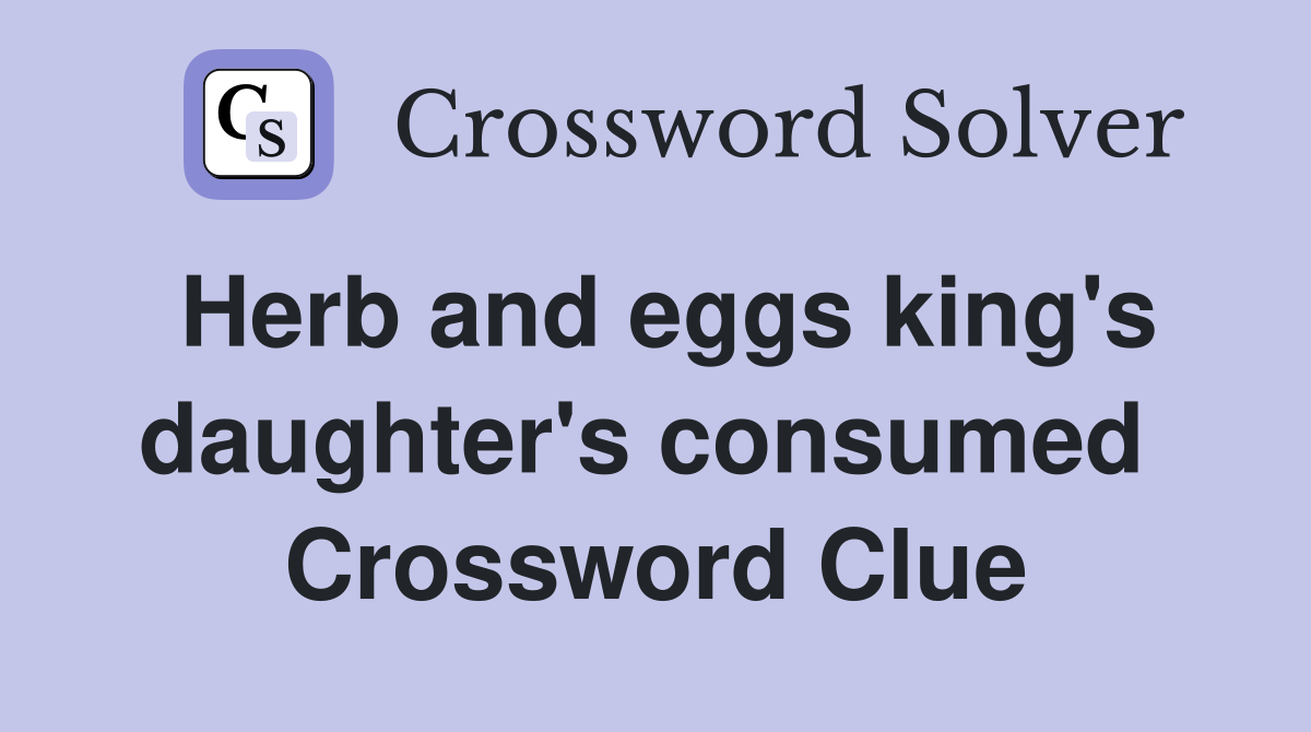 Herb and eggs king's daughter's consumed  Crossword Clue
