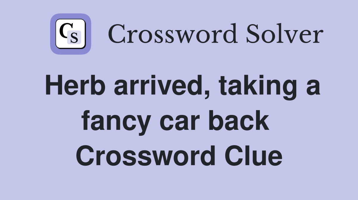 Herb arrived, taking a fancy car back  Crossword Clue