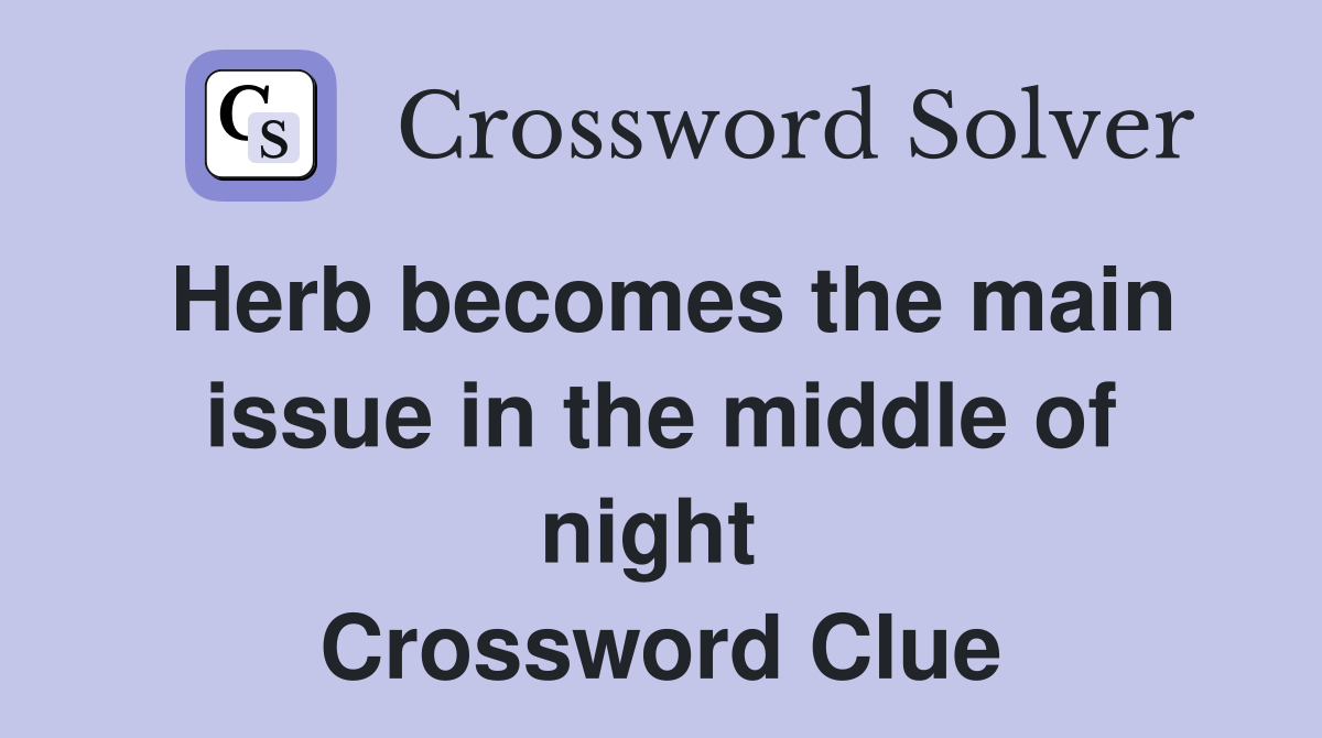 Herb becomes the main issue in the middle of night  Crossword Clue