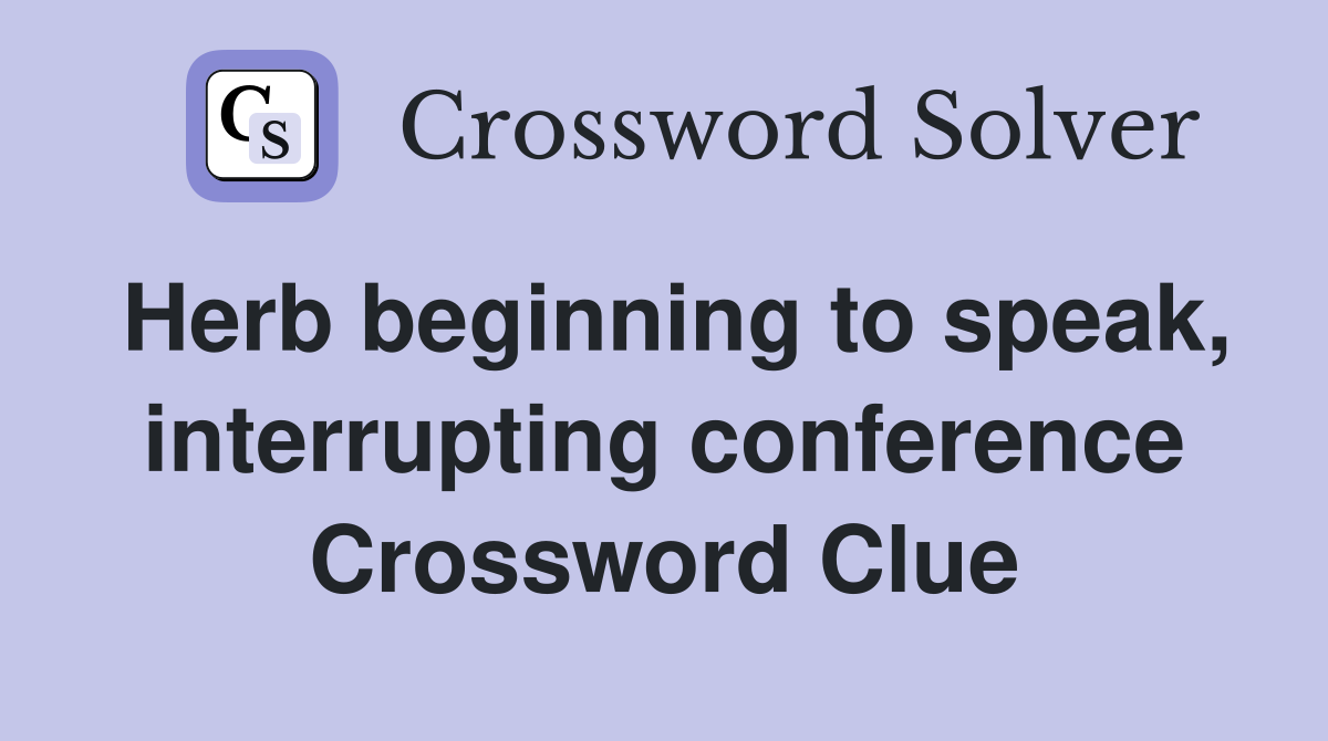 Herb beginning to speak, interrupting conference Crossword Clue