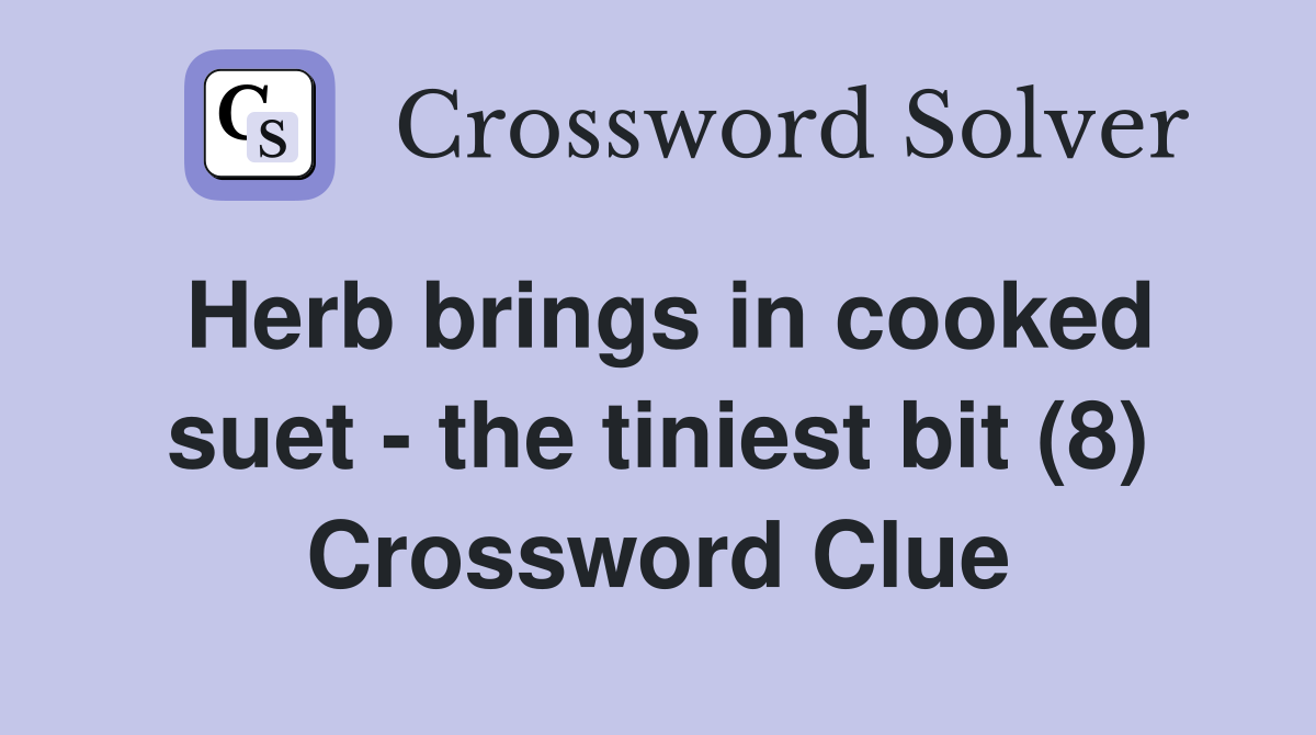 Herb brings in cooked suet - the tiniest bit (8) Crossword Clue