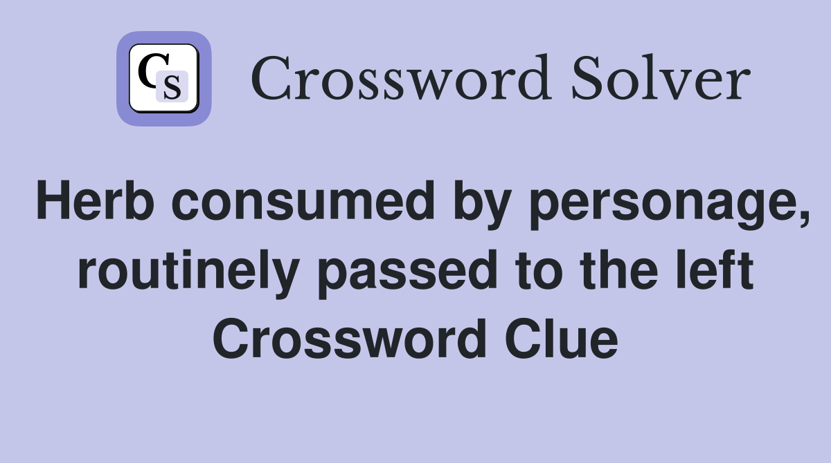 Herb consumed by personage, routinely passed to the left Crossword Clue
