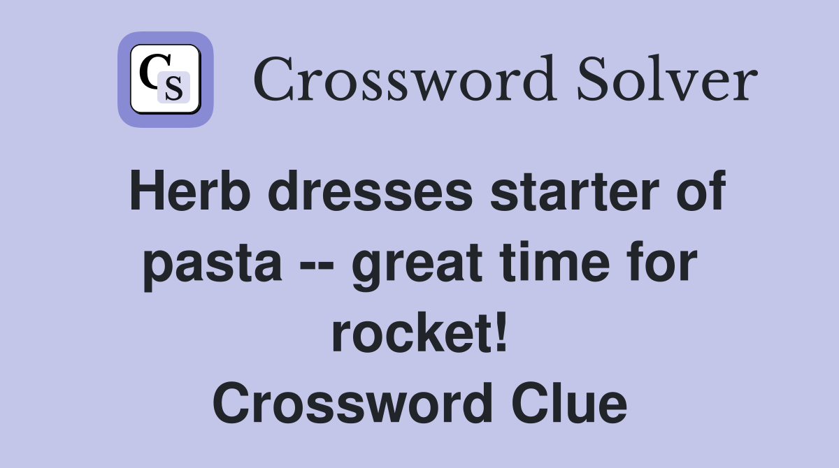Herb dresses starter of pasta -- great time for rocket! Crossword Clue