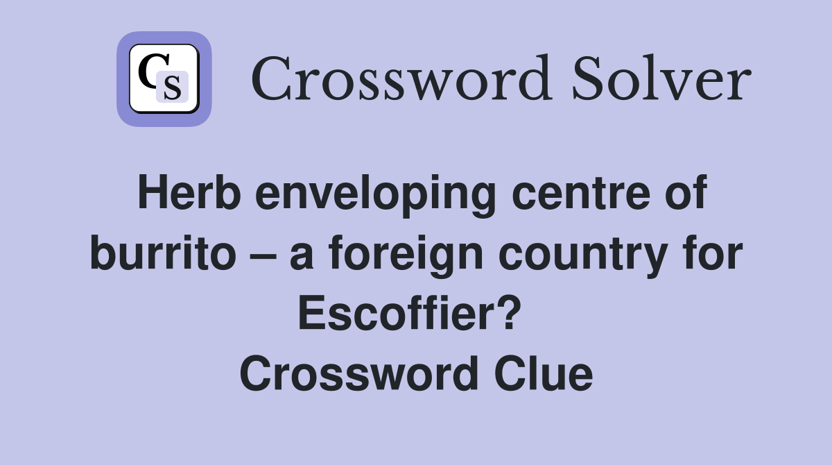 Herb enveloping centre of burrito – a foreign country for Escoffier?  Crossword Clue