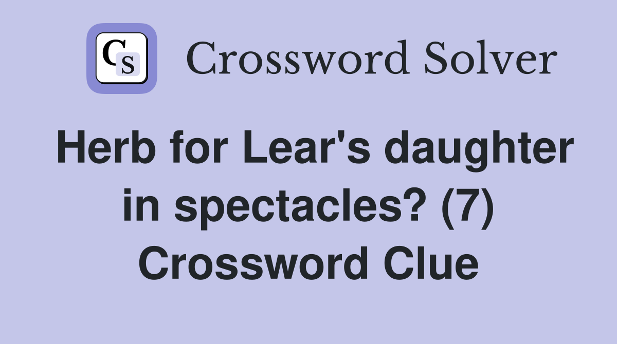 Herb for Lear's daughter in spectacles? (7) Crossword Clue