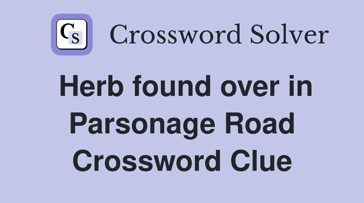Herb found over in Parsonage Road Crossword Clue