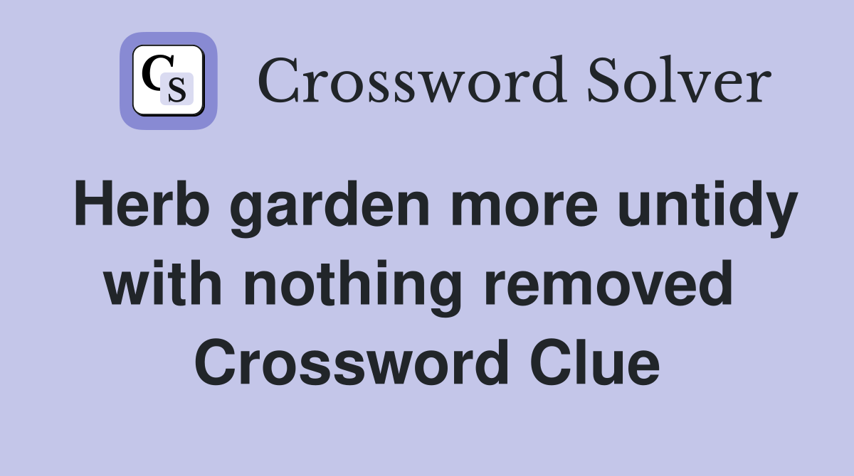 Herb garden more untidy with nothing removed  Crossword Clue