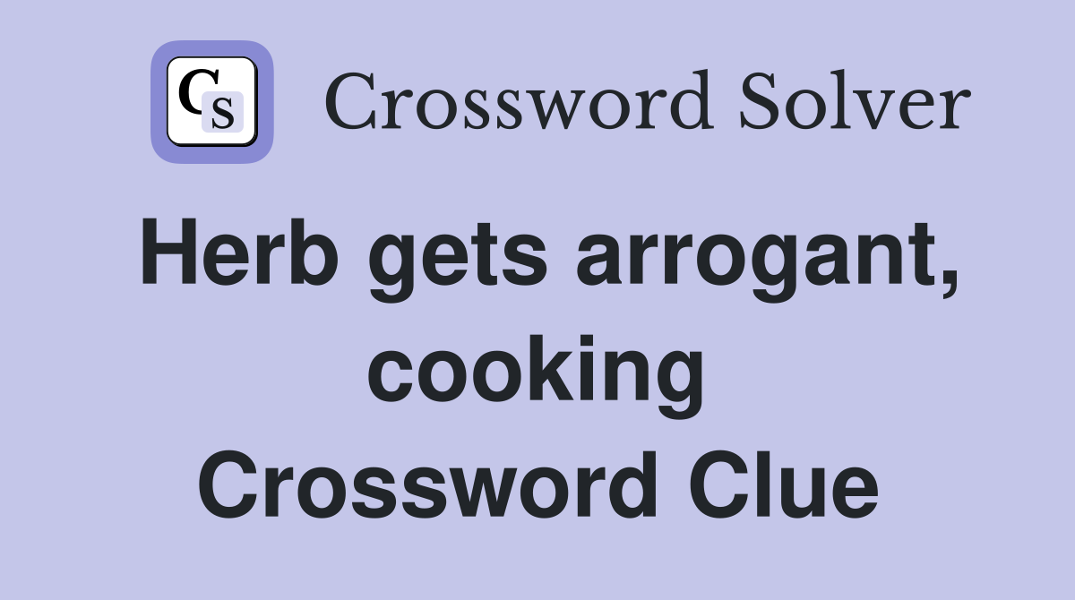 Herb gets arrogant, cooking Crossword Clue