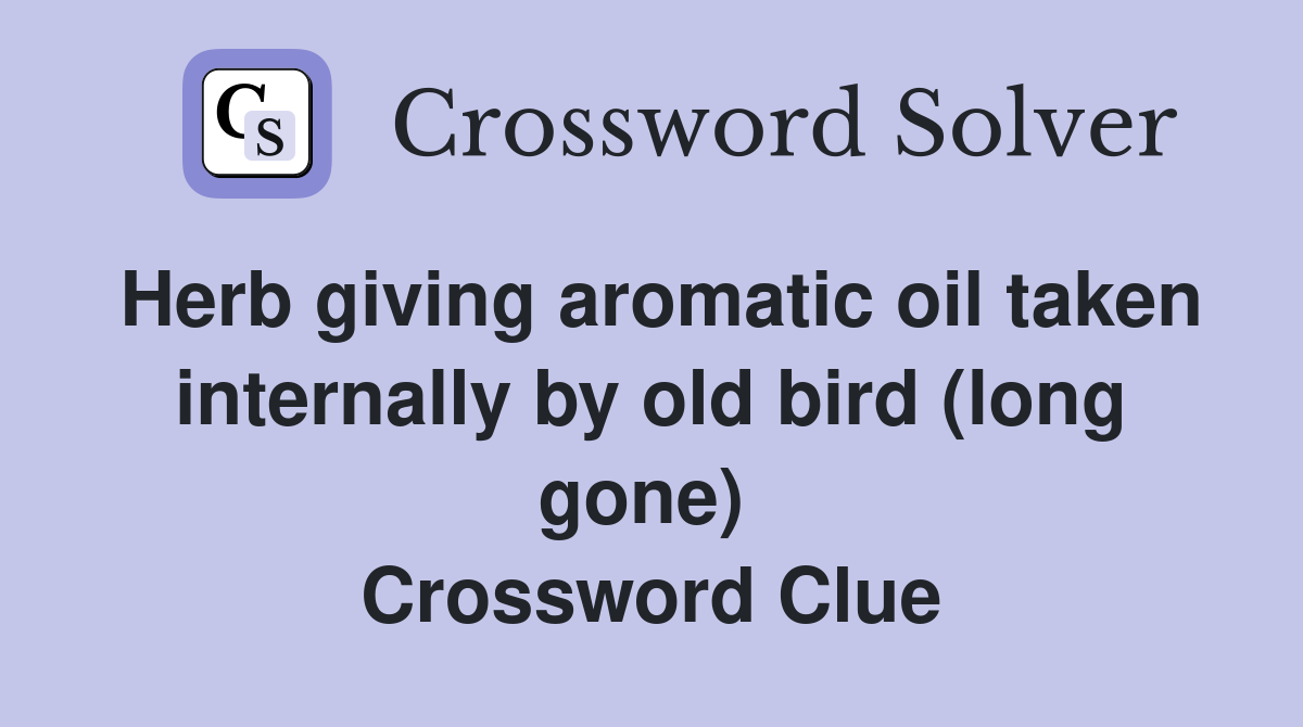 Herb giving aromatic oil taken internally by old bird (long gone)  Crossword Clue