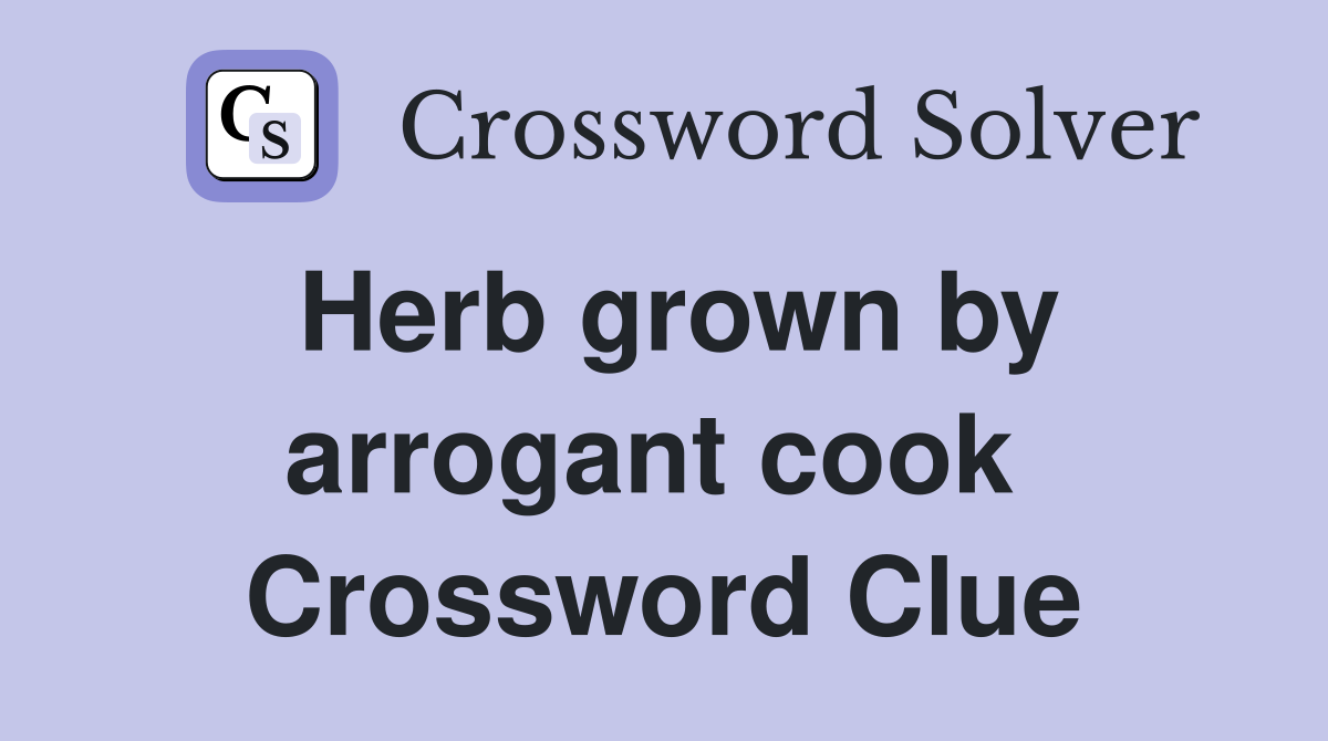 Herb grown by arrogant cook  Crossword Clue