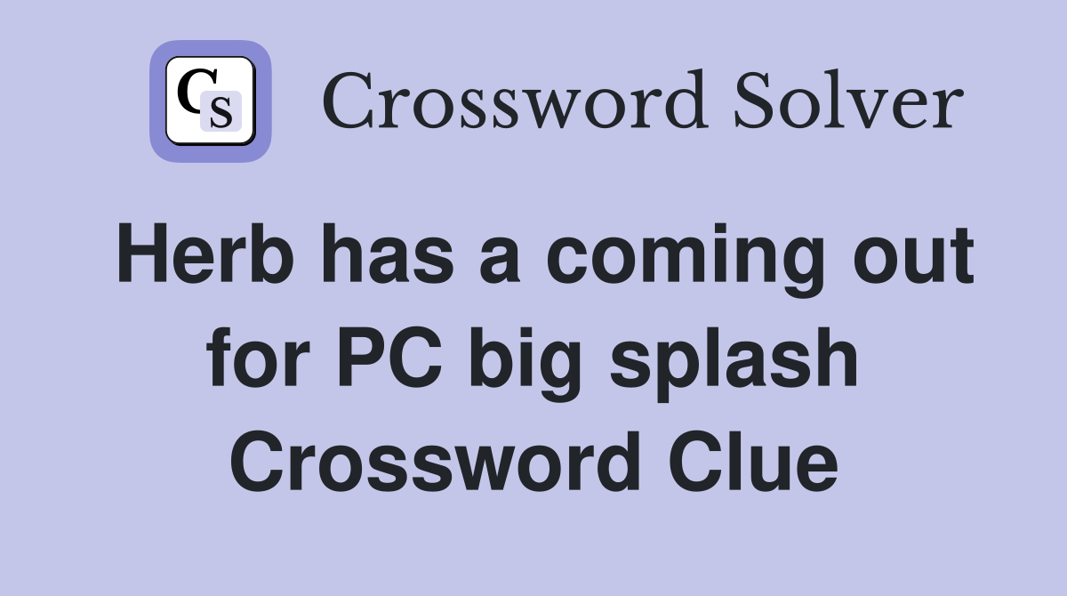 Herb has a coming out for PC big splash Crossword Clue