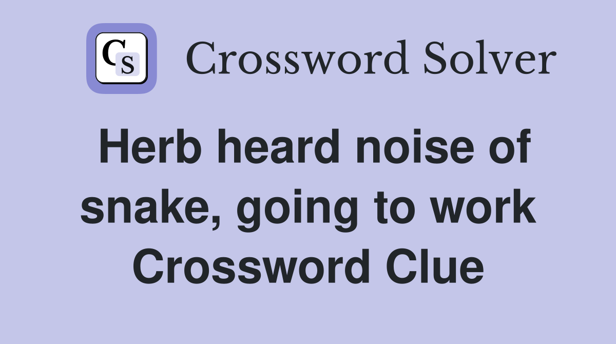 Herb heard noise of snake, going to work Crossword Clue