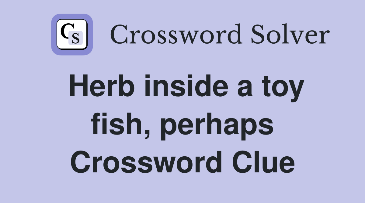 Herb inside a toy fish, perhaps Crossword Clue