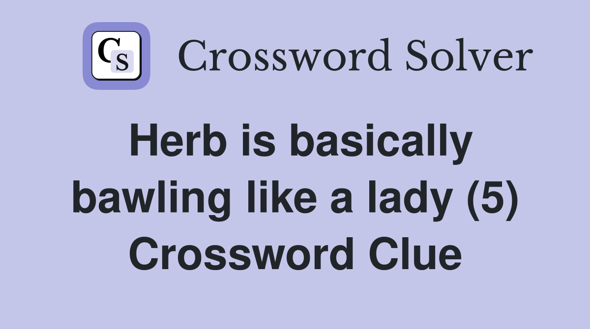 Herb is basically bawling like a lady (5) Crossword Clue