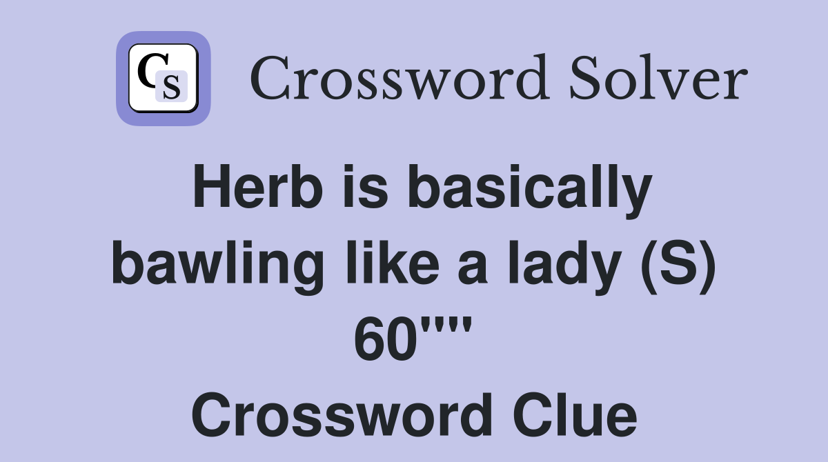 Herb is basically bawling like a lady (S) 60"" Crossword Clue