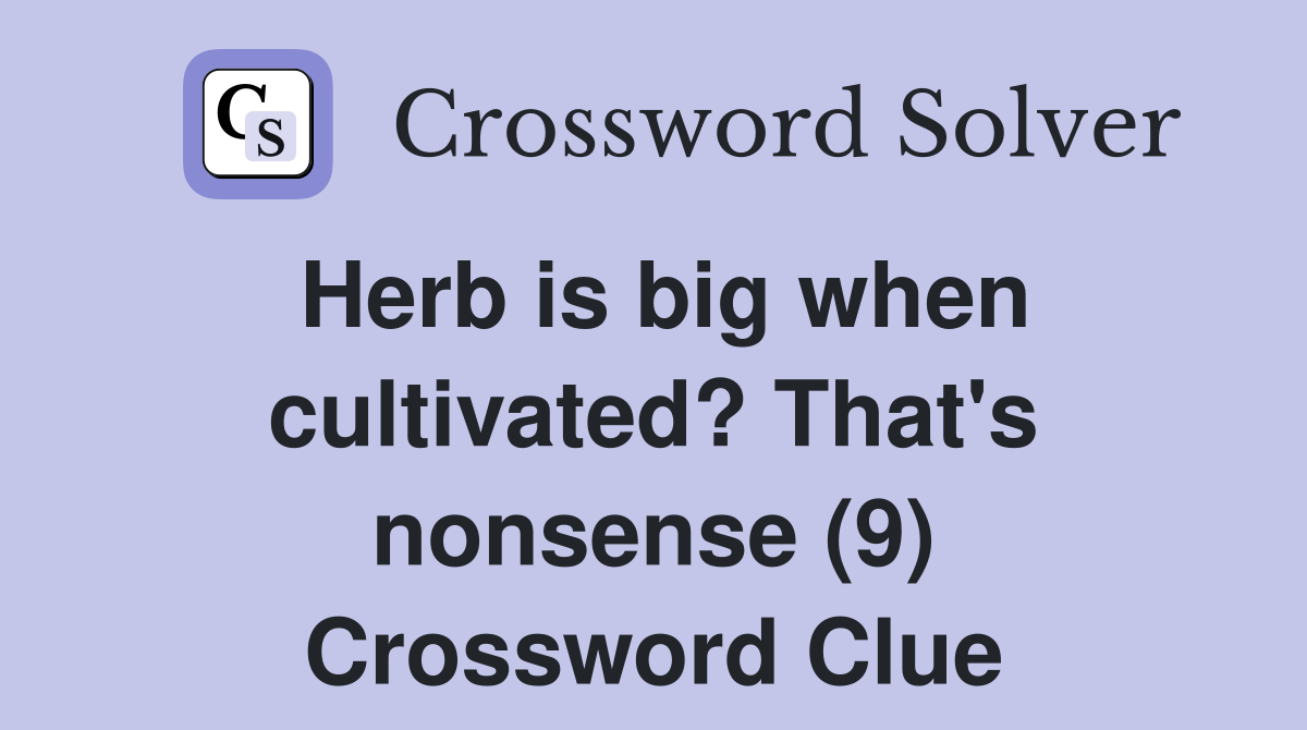 Herb is big when cultivated? That's nonsense (9) Crossword Clue